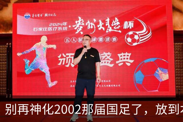 别再神化2002那届国足了，放到本届世预赛，他们一样出不了线