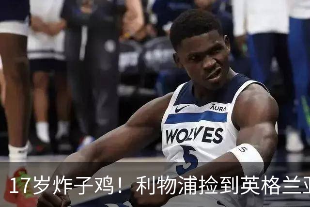 17岁炸子鸡！利物浦捡到"英格兰亚马尔"，伊劳拉头件事须保住他